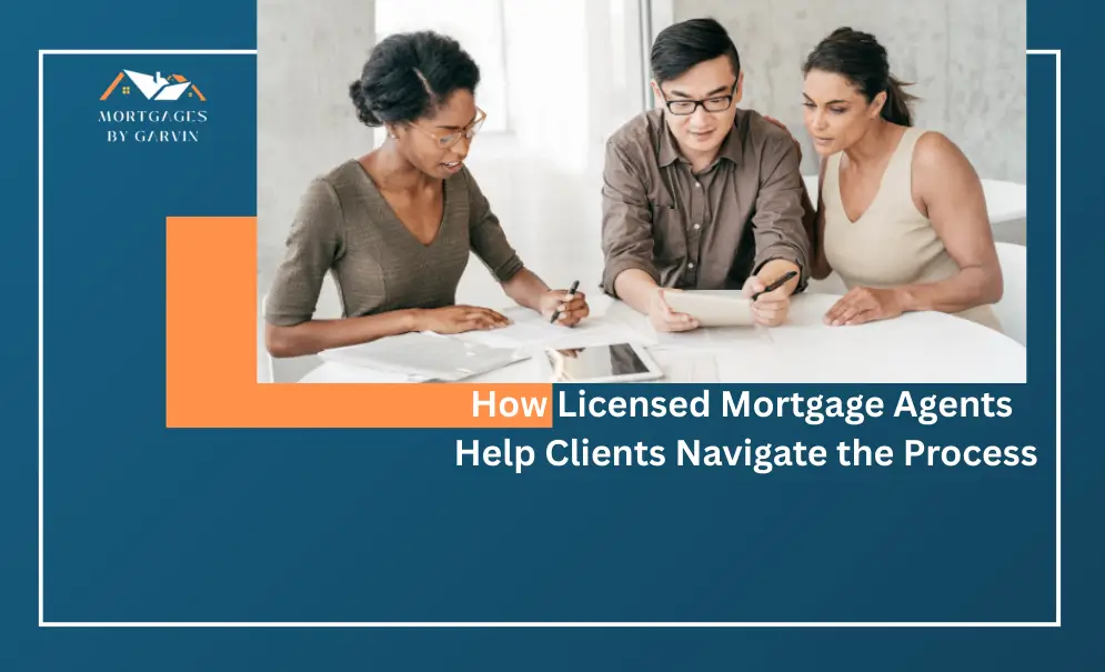 How Licensed Mortgage Agents Help Clients Navigate the Process